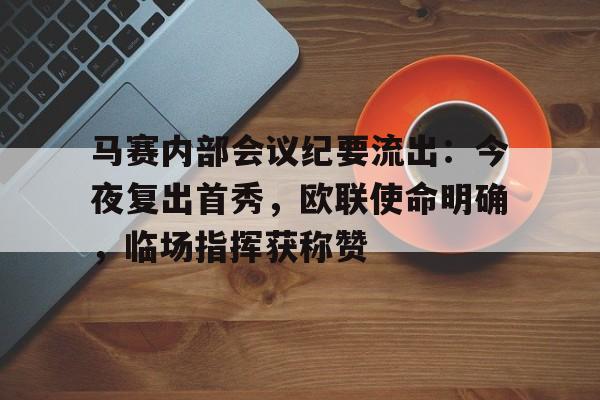 马赛内部会议纪要流出：今夜复出首秀，欧联使命明确，临场指挥获称赞的简单介绍-开云