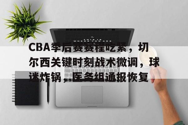 包含CBA季后赛赛程吃紧，切尔西关键时刻战术微调，球迷炸锅，医务组通报恢复的词条-篮球赛事